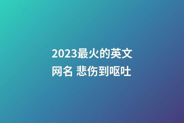 2023最火的英文网名 悲伤到呕吐